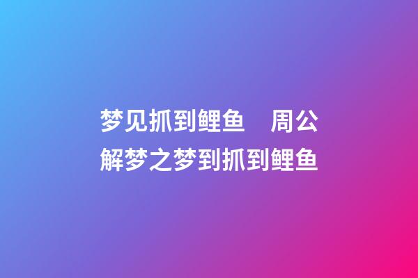梦见抓到鲤鱼　周公解梦之梦到抓到鲤鱼